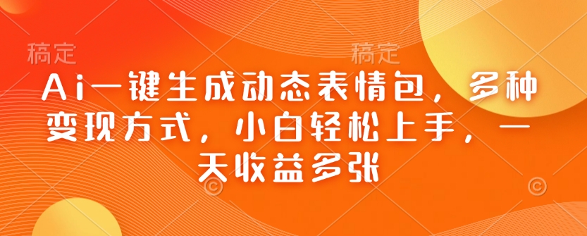 Ai一键生成动态表情包，多种变现方式，小白轻松上手，一天收益多张-秀人资源网