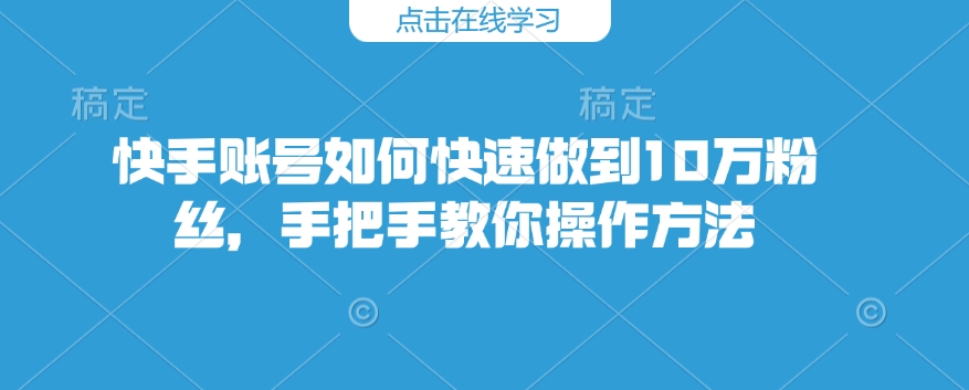 快手账号如何快速做到10万粉丝，手把手教你操作方法-秀人资源网