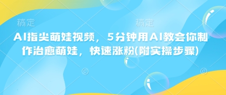 AI指尖萌娃视频，5分钟用AI教会你制作治愈萌娃，快速涨粉(附实操步骤)-整合资源网
