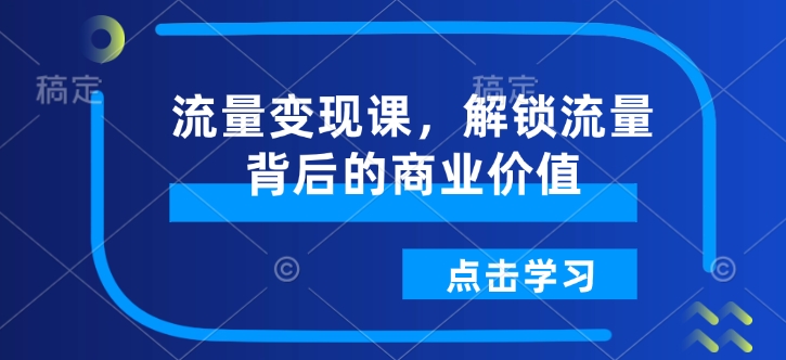 流量变现课，解锁流量背后的商业价值-秀人资源网