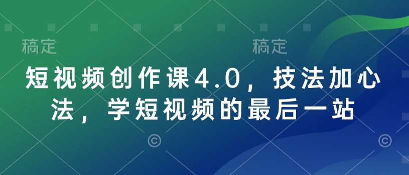 短视频创作课4.0，技法加心法，学短视频的最后一站-秀人资源网