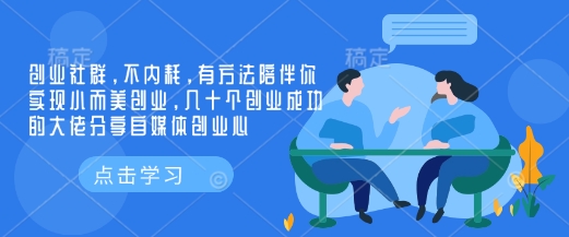 创业社群，不内耗，有方法陪伴你实现小而美创业，几十个创业成功的大佬分享自媒体创业心-秀人资源网
