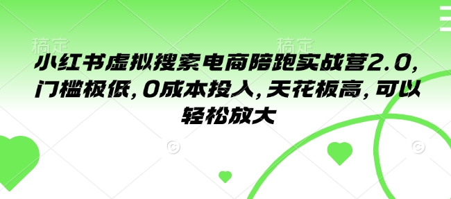 小红书虚拟搜索电商陪跑实战营2.0，门槛极低，0成本投入，天花板高，可以轻松放大-秀人资源网