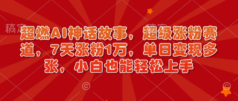 超燃AI神话故事，超级涨粉赛道，7天涨粉1万，单日变现多张，小白也能轻松上手（附详细教程）-秀人资源网