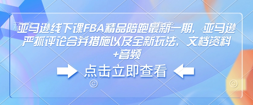 亚马逊线下课FBA精品陪跑最新一期，亚马逊严抓评论合并措施以及全新玩法，文档资料+音频-秀人资源网