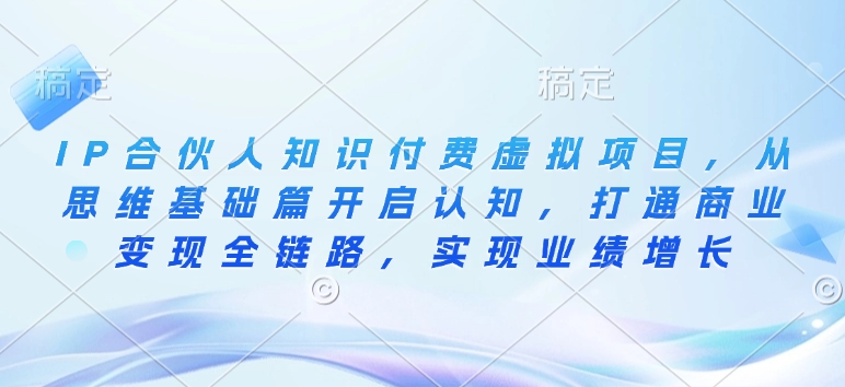 IP合伙人知识付费虚拟项目，从思维基础篇开启认知，打通商业变现全链路，实现业绩增长-整合资源网