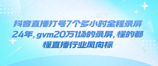 抖音直播打号7个多小时全程录屏24年，gvm20万1场的录屏，懂的都懂直播行业风向标-秀人资源网