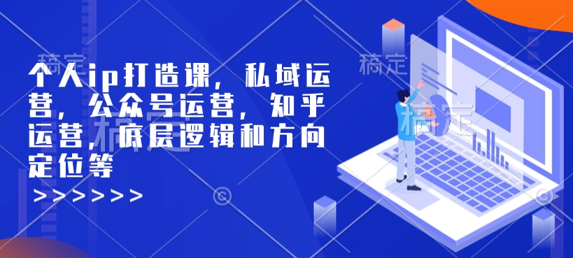 个人ip打造课，私域运营，公众号运营，知乎运营，底层逻辑和方向定位等-秀人资源网