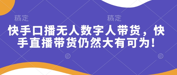 快手口播无人数字人带货，快手直播带货仍然大有可为!-秀人资源网