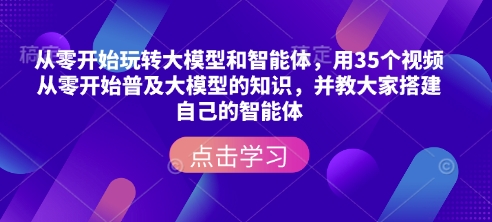 从零开始玩转大模型和智能体，​用35个视频从零开始普及大模型的知识，并教大家搭建自己的智能体-秀人资源网