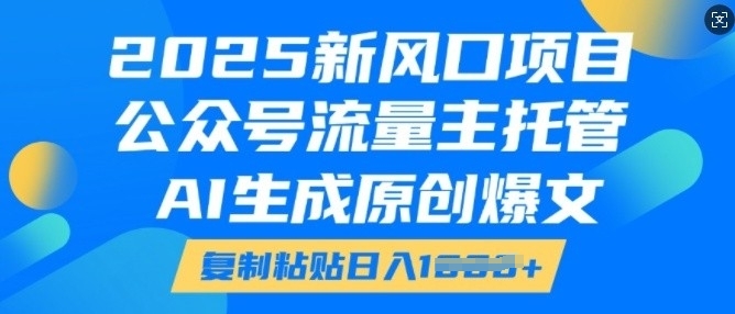 2025新风口项目，公众号流量主托管，AI生成原创爆文，复制粘贴日入多张-秀人资源网