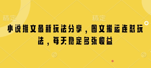 小说推文最新玩法分享，图文搬运连怼玩法，每天稳定多张收益-整合资源网