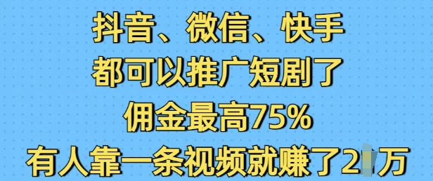 抖音微信快手都可以推广短剧了，佣金最高75%，有人靠一条视频就挣了2W-秀人资源网
