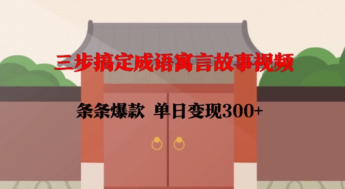 三步搞定成语寓言故事视频，条条爆款，单日变现300+-秀人资源网