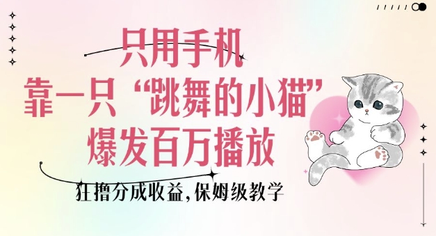 只用手机靠一只“跳舞的小猫”爆发百万播放，狂撸分成收益，保姆级教学-秀人资源网