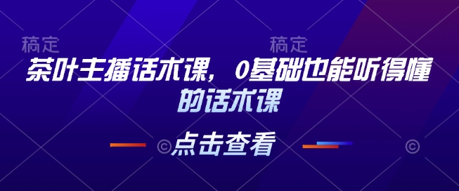 茶叶主播话术课，0基础也能听得懂的话术课-秀人资源网