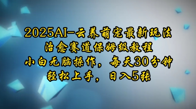 2025AI云养萌宠最新玩法，治愈赛道保姆级教程，小白无脑操作，每天30分钟，轻松上手，日入5张-整合资源网
