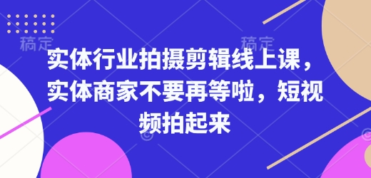 实体行业拍摄剪辑线上课，实体商家不要再等啦，短视频拍起来-秀人资源网