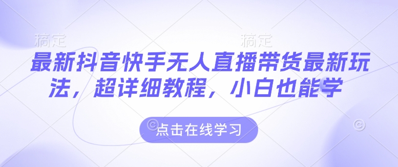 最新抖音快手无人直播带货玩法，超详细教程，小白也能学-秀人资源网