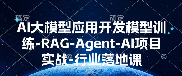 AI大模型应用开发​模型训练-RAG-Agent-AI项目实战-行业落地课-整合资源网