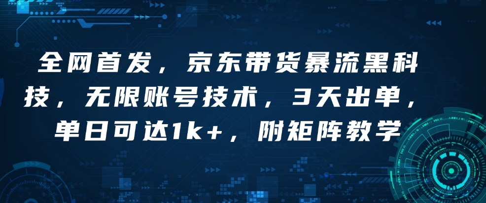 全网首发，京东带货暴流黑科技，无限账号技术，3天出单，单日可达1k+，附矩阵教学【揭秘】-秀人资源网
