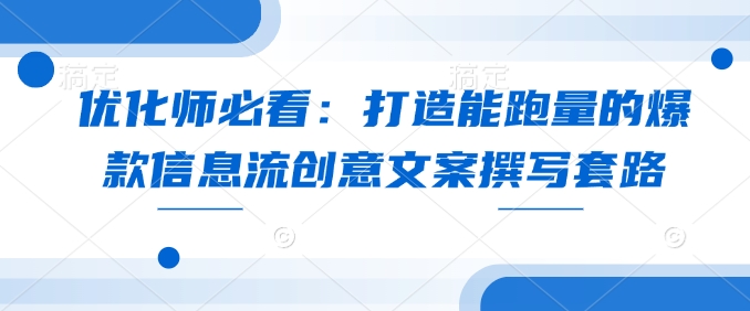 优化师必看：打造能跑量的爆款信息流创意文案撰写套路-整合资源网