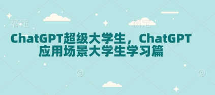 ChatGPT超级大学生，ChatGPT 应用场景大学生学习篇-秀人资源网
