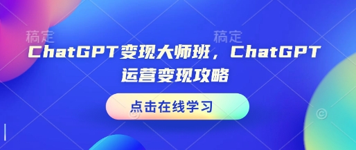 ChatGPT变现大师班，ChatGPT运营变现攻略-秀人资源网