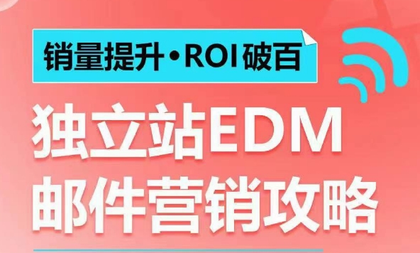 销量提升•ROI破百 独立站EDM邮件营销攻略，如何通过邮件营销每年获得100万美金销售额!-秀人资源网