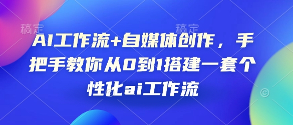 AI工作流+自媒体创作，手把手教你从0到1搭建一套个性化ai工作流-秀人资源网
