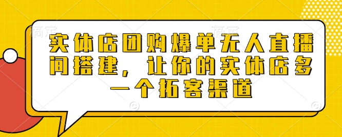 实体店团购爆单无人直播间搭建，让你的实体店多一个拓客渠道-秀人资源网