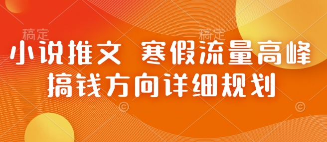 小说推文 寒假流量高峰 搞钱方向详细规划-整合资源网