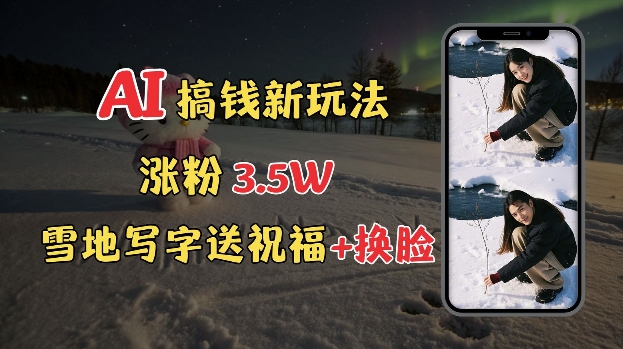 冬季搞钱新玩法，雪地写字表白送祝福、换脸，用免费AI手把手教你制作，轻松涨粉3.5w，接单到手软-秀人资源网