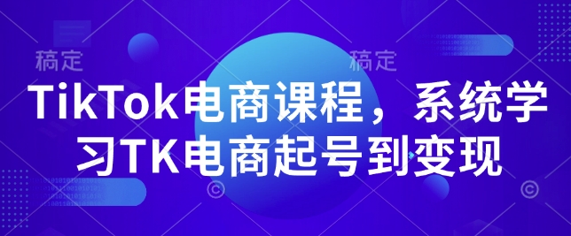 TikTok电商课程，​系统学习TK电商起号到变现-秀人资源网