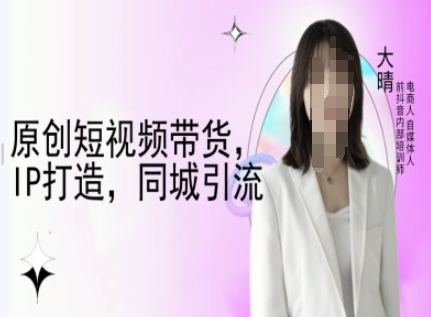 原创短视频带货，IP打造，同城引流-大晴自媒体教程-秀人资源网