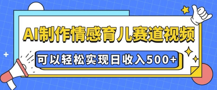 AI 制作情感育儿赛道视频，可以轻松实现日收入5张【揭秘】-秀人资源网