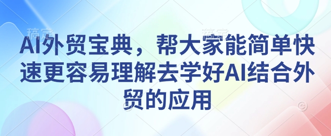 AI外贸宝典，帮大家能简单快速更容易理解去学好AI结合外贸的应用-秀人资源网