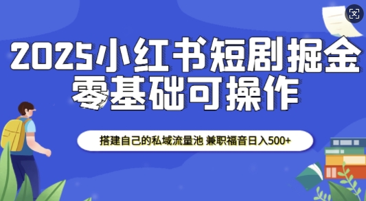 2025小红书短剧掘金，搭建自己的私域流量池，兼职福音日入5张-秀人资源网