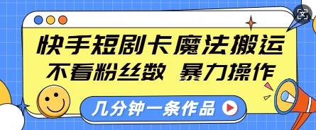 快手短剧卡魔法搬运，不看粉丝数，暴力操作，几分钟一条作品，小白也能快速上手-秀人资源网