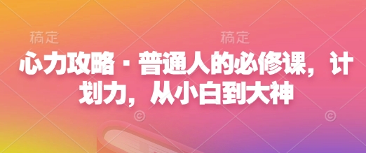 心力攻略·普通人的必修课，计划力，从小白到大神-秀人资源网