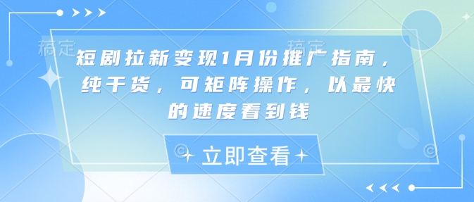 短剧拉新变现1月份推广指南，纯干货，可矩阵操作，以最快的速度看到钱-秀人资源网
