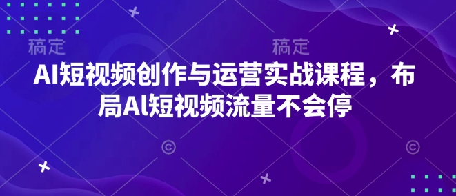 AI短视频创作与运营实战课程，布局Al短视频流量不会停-秀人资源网