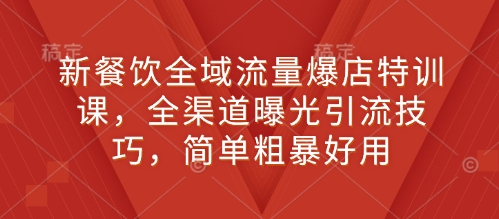 新餐饮全域流量爆店特训课，全渠道曝光引流技巧，简单粗暴好用-秀人资源网