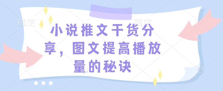 小说推文干货分享，图文提高播放量的秘诀-整合资源网