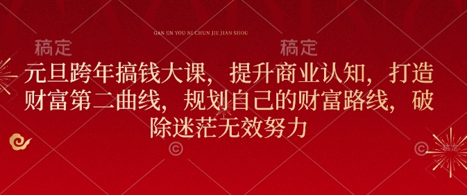 元旦跨年搞钱大课，提升商业认知，打造财富第二曲线，规划自己的财富路线，破除迷茫无效努力-秀人资源网