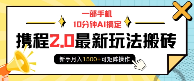 一部手机10分钟AI搞定，携程2.0最新玩法搬砖，新手月入1500+可矩阵操作-整合资源网