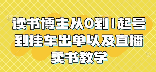 读书博主从0到1起号到挂车出单以及直播卖书教学-整合资源网