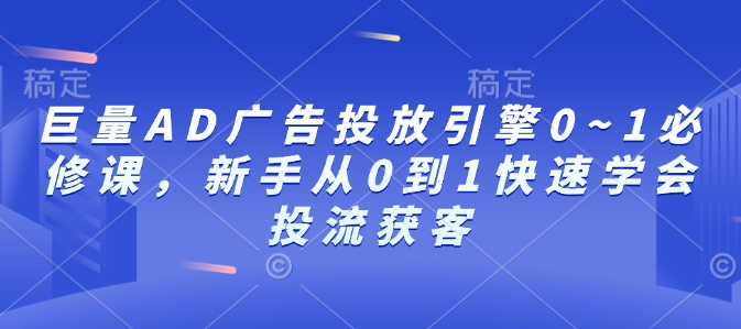 巨量AD广告投放引擎0~1必修课，新手从0到1快速学会投流获客-秀人资源网