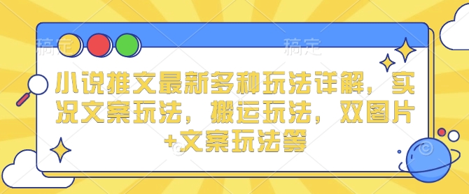 小说推文最新多种玩法详解，实况文案玩法，搬运玩法，双图片+文案玩法等-整合资源网