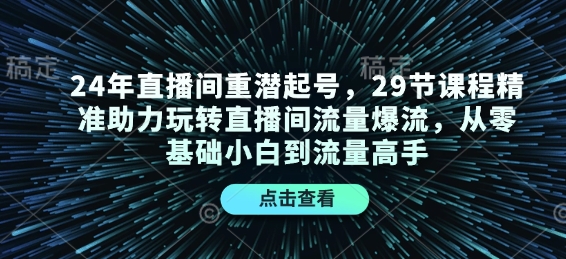 24年直播间重潜起号，29节课程精准助力玩转直播间流量爆流，从零基础小白到流量高手-秀人资源网